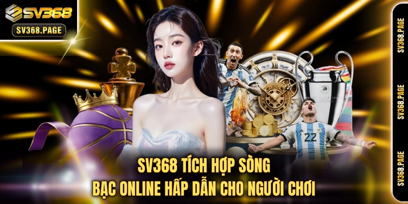 SV368 tích hợp sòng bạc online hấp dẫn cho người chơi